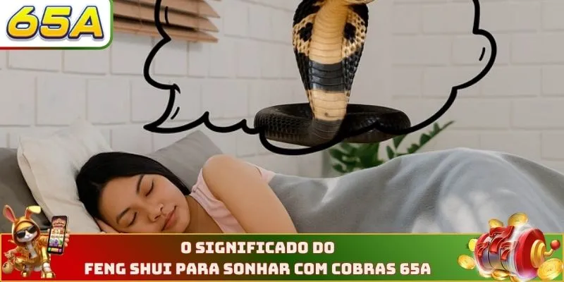 O significado do Feng Shui para Sonhar com cobras 65A